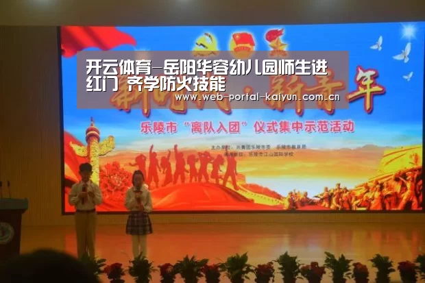 开云体育-岳阳华容幼儿园师生进红门 齐学防火技能(图3) 开云体育